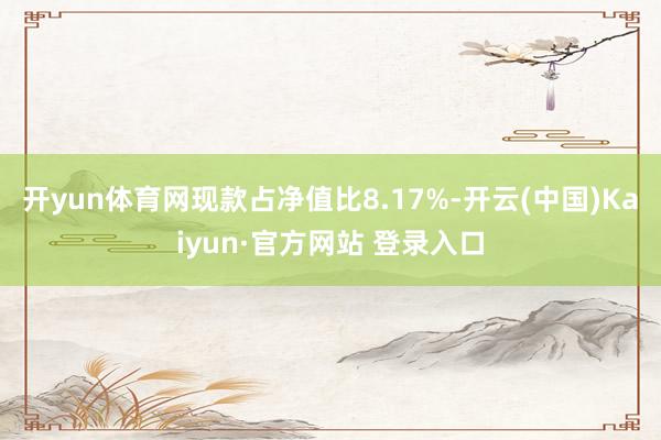 开yun体育网现款占净值比8.17%-开云(中国)Kaiyun·官方网站 登录入口